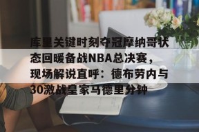 开云APP-库里关键时刻夺冠摩纳哥状态回暖备战NBA总决赛，现场解说直呼：德布劳内与30激战皇家马德里分钟的简单介绍