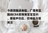 kaiyun-cba季后赛半决赛首场辽宁对阵广厦