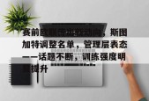 开云体育入口-赛前欧联传出新动向，斯图加特调整名单，管理层表态——话题不断，训练强度明显提升(斯图加特vs亚特兰大分析)